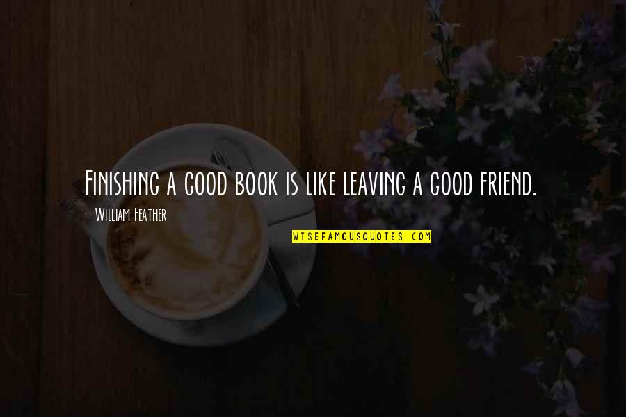 My Best Friend Leaving Quotes By William Feather: Finishing a good book is like leaving a