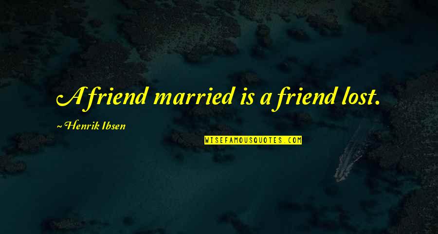 My Best Friend Married Quotes By Henrik Ibsen: A friend married is a friend lost. My Best Friend Married Quotes By Henrik Ibsen: A friend married is a friend lost.