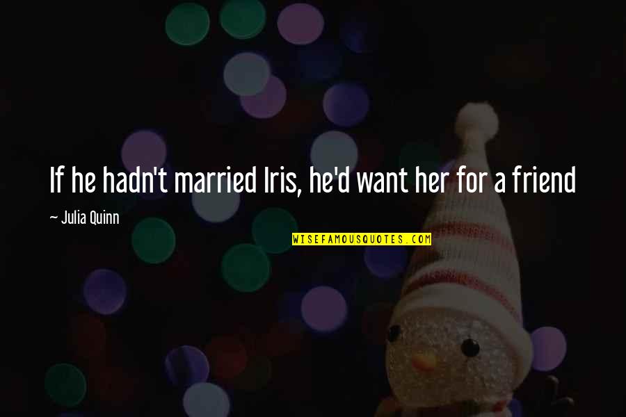 My Best Friend Married Quotes By Julia Quinn: If he hadn't married Iris, he'd want her My Best Friend Married Quotes By Julia Quinn: If he hadn't married Iris, he'd want her