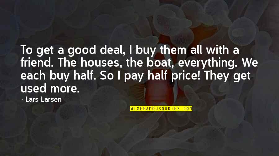 My Best Friend My Other Half Quotes By Lars Larsen: To get a good deal, I buy them My Best Friend My Other Half Quotes By Lars Larsen: To get a good deal, I buy them