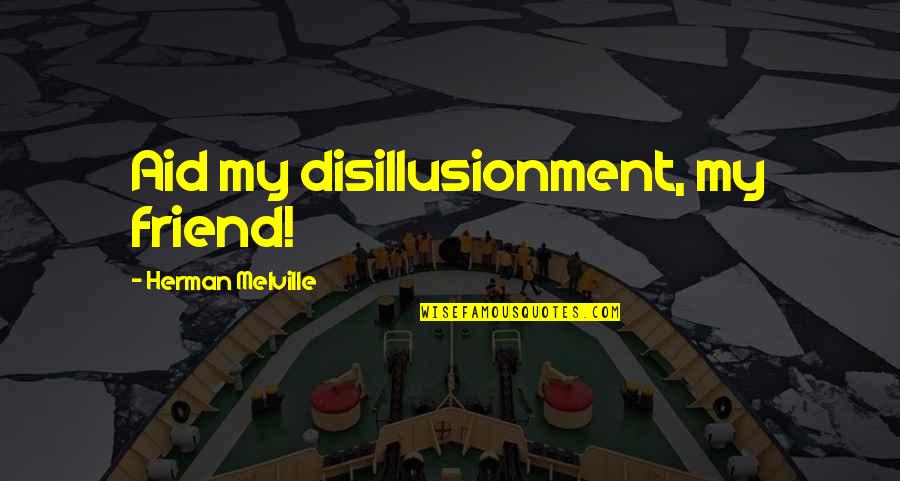 My Best Friend Sad Quotes By Herman Melville: Aid my disillusionment, my friend!