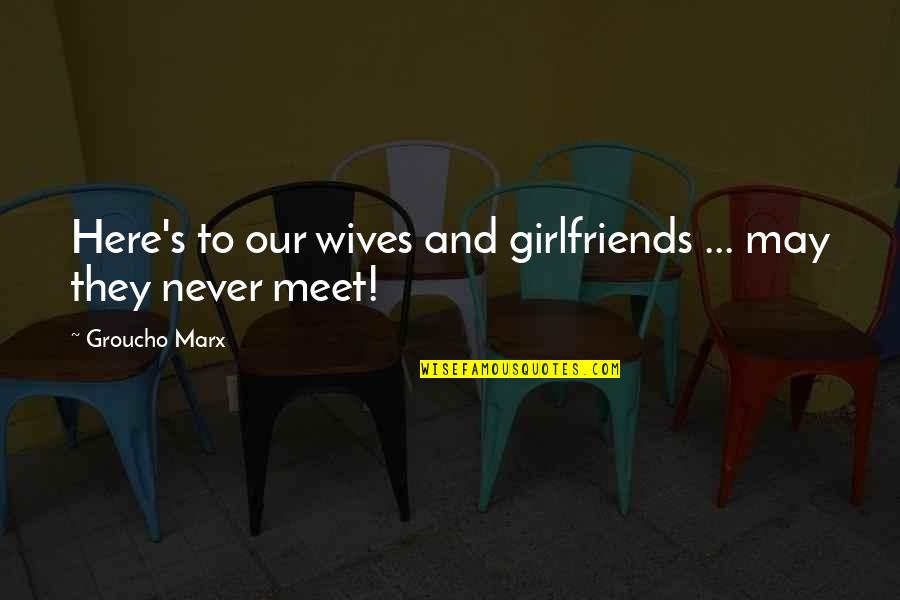 My Best Girlfriends Quotes By Groucho Marx: Here's to our wives and girlfriends ... may