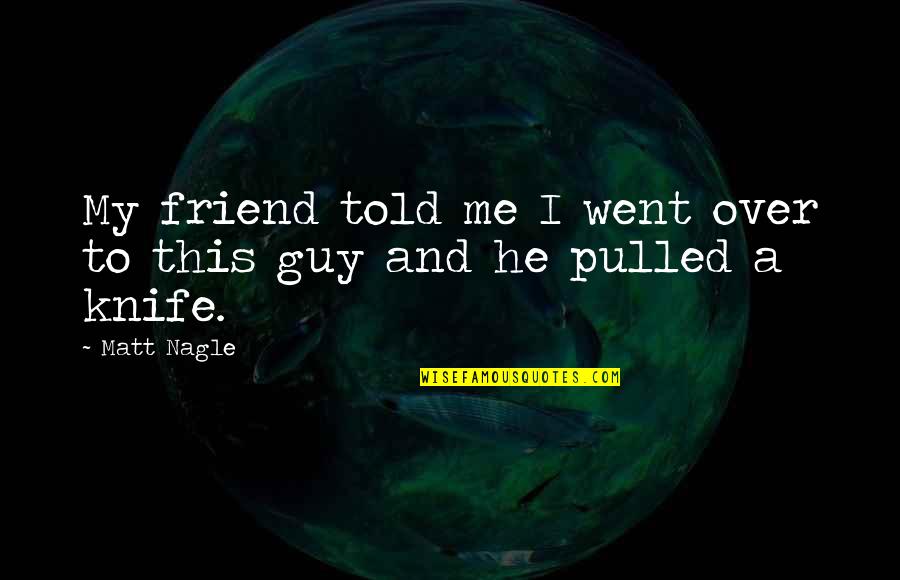 My Best Guy Friend Quotes By Matt Nagle: My friend told me I went over to
