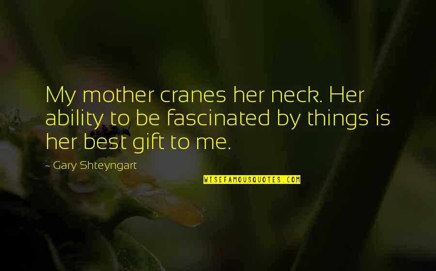 My Best Interest Quotes By Gary Shteyngart: My mother cranes her neck. Her ability to