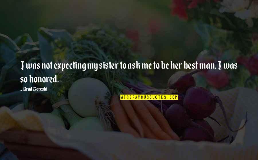 My Best Man Quotes By Brad Goreski: I was not expecting my sister to ask