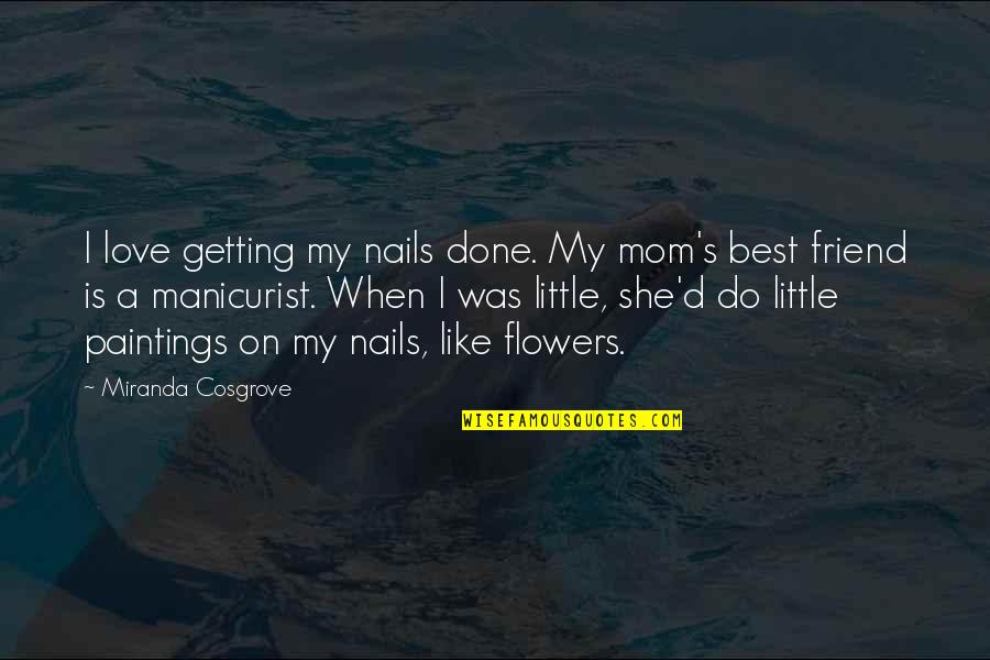 My Best Mom Quotes By Miranda Cosgrove: I love getting my nails done. My mom's