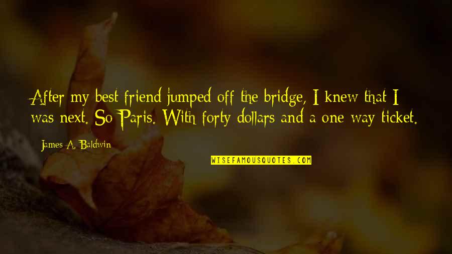 My Best One Quotes By James A. Baldwin: After my best friend jumped off the bridge,