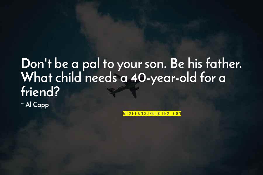 My Best Pal Quotes By Al Capp: Don't be a pal to your son. Be