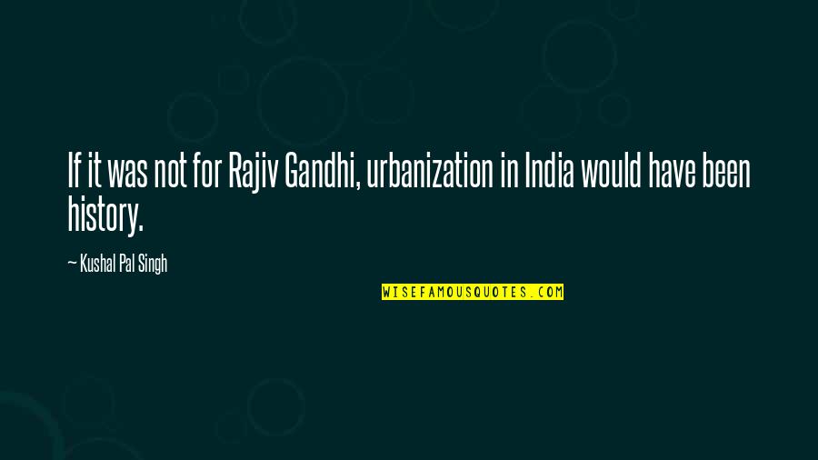 My Best Pal Quotes By Kushal Pal Singh: If it was not for Rajiv Gandhi, urbanization