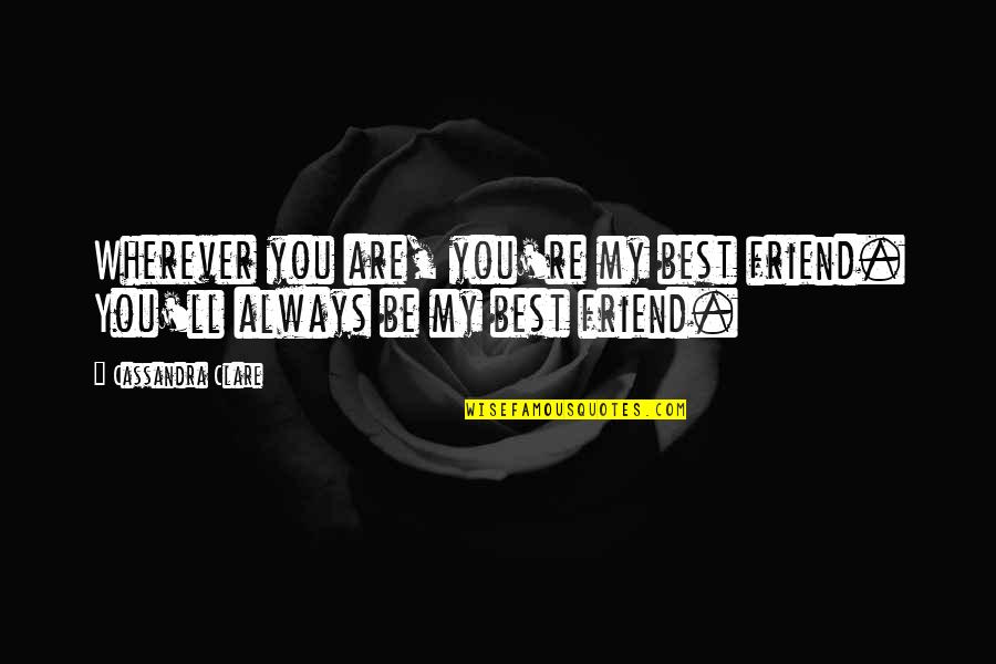 My Best Quotes By Cassandra Clare: Wherever you are, you're my best friend. You'll