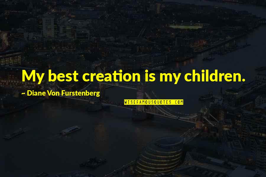 My Best Quotes By Diane Von Furstenberg: My best creation is my children.