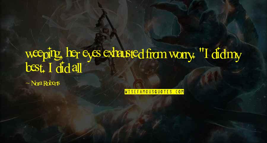 My Best Quotes By Nora Roberts: weeping, her eyes exhausted from worry. "I did