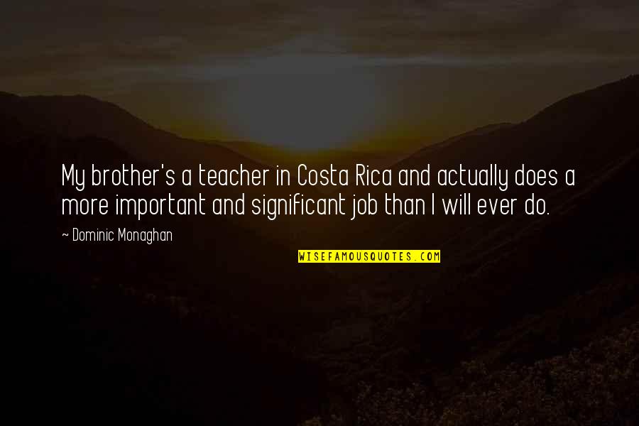 My Best Teacher Ever Quotes By Dominic Monaghan: My brother's a teacher in Costa Rica and