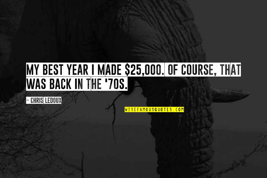 My Best Year Quotes By Chris LeDoux: My best year I made $25,000. Of course,