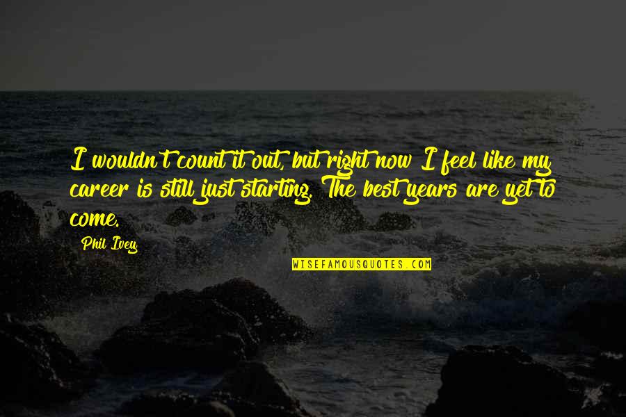 My Best Year Quotes By Phil Ivey: I wouldn't count it out, but right now My Best Year Quotes By Phil Ivey: I wouldn't count it out, but right now