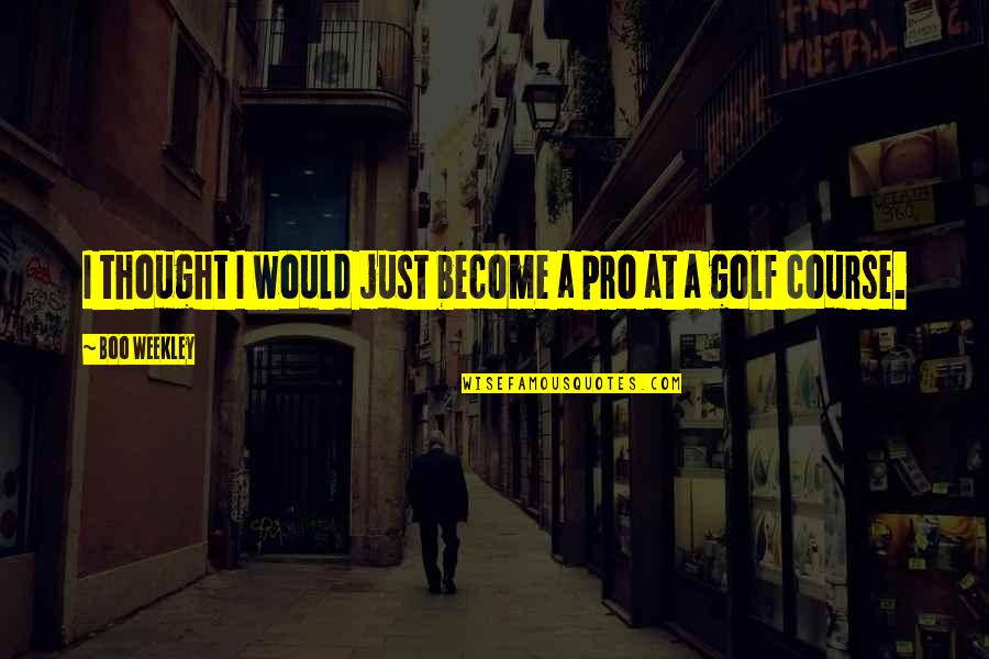 My Bestie Is Pregnant Quotes By Boo Weekley: I thought I would just become a pro My Bestie Is Pregnant Quotes By Boo Weekley: I thought I would just become a pro