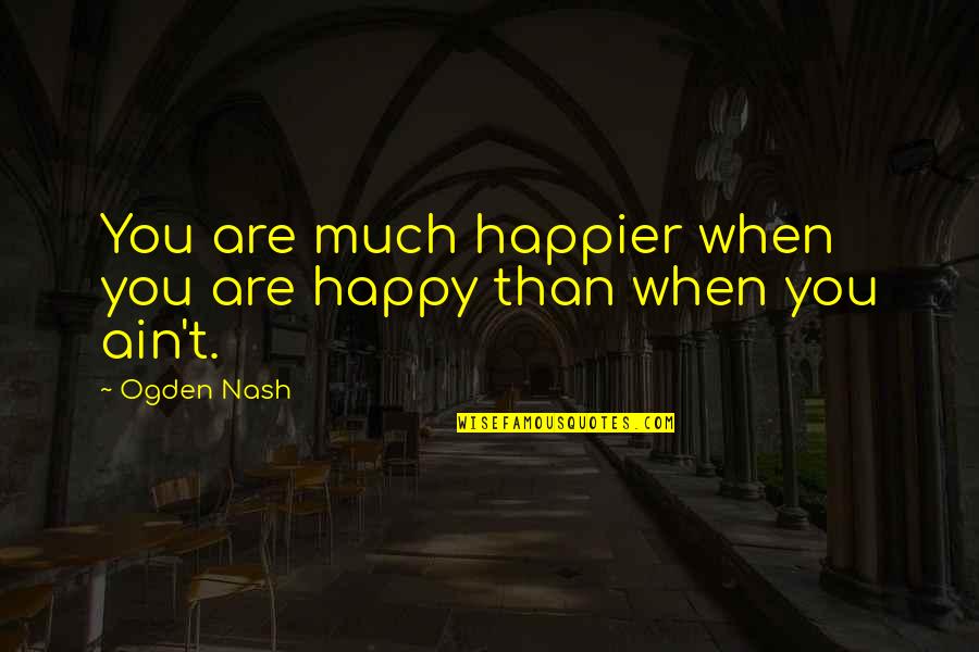 My Bf Ex Quotes By Ogden Nash: You are much happier when you are happy