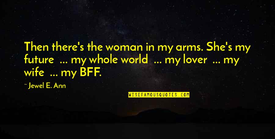 My Bff Quotes By Jewel E. Ann: Then there's the woman in my arms. She's