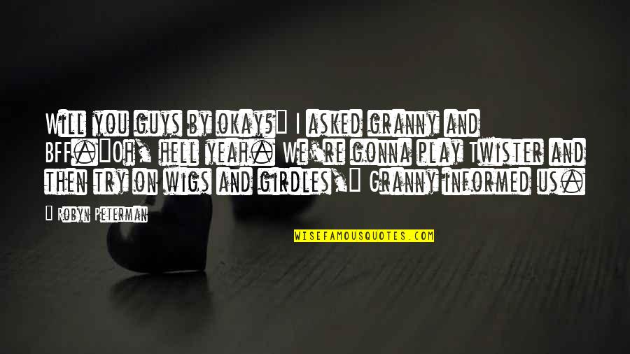 My Bff Quotes By Robyn Peterman: Will you guys by okay?" I asked granny My Bff Quotes By Robyn Peterman: Will you guys by okay?" I asked granny