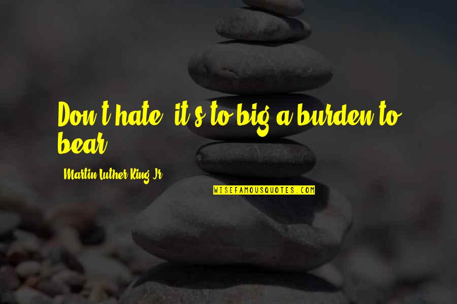 My Big Bear Quotes By Martin Luther King Jr.: Don't hate, it's to big a burden to