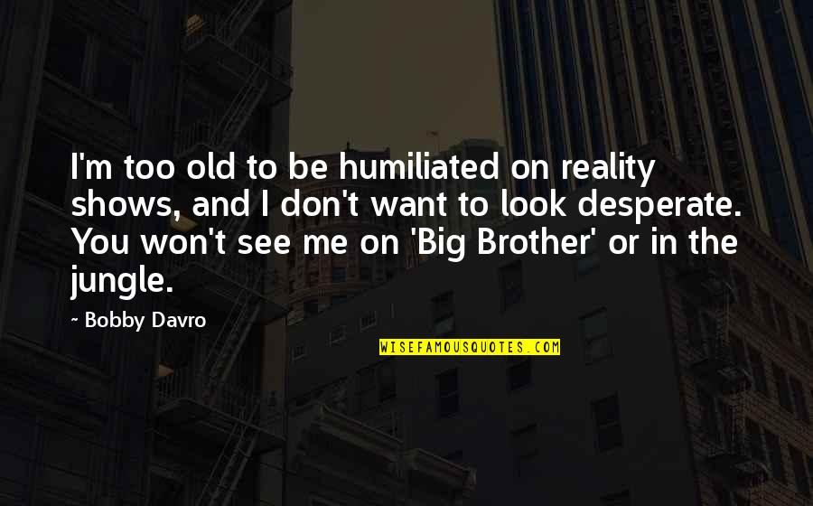 My Big Brother Quotes By Bobby Davro: I'm too old to be humiliated on reality