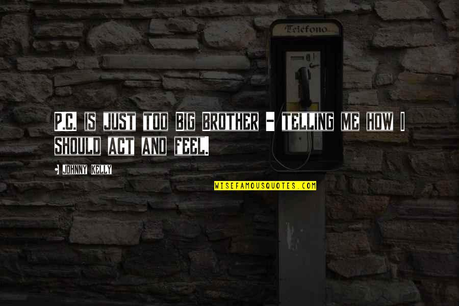 My Big Brother Quotes By Johnny Kelly: P.C. is just too Big Brother - telling