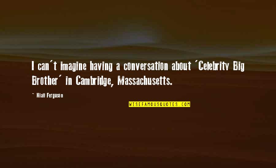 My Big Brother Quotes By Niall Ferguson: I can't imagine having a conversation about 'Celebrity