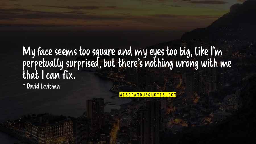 My Big Eyes Quotes By David Levithan: My face seems too square and my eyes