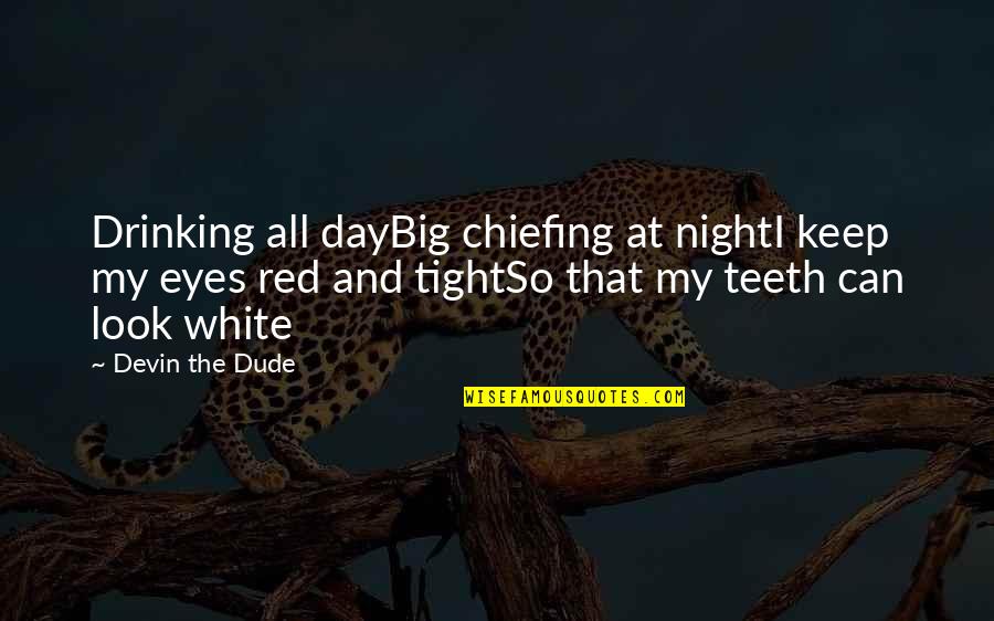 My Big Eyes Quotes By Devin The Dude: Drinking all dayBig chiefing at nightI keep my
