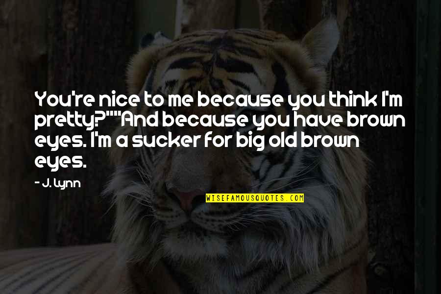 My Big Eyes Quotes By J. Lynn: You're nice to me because you think I'm