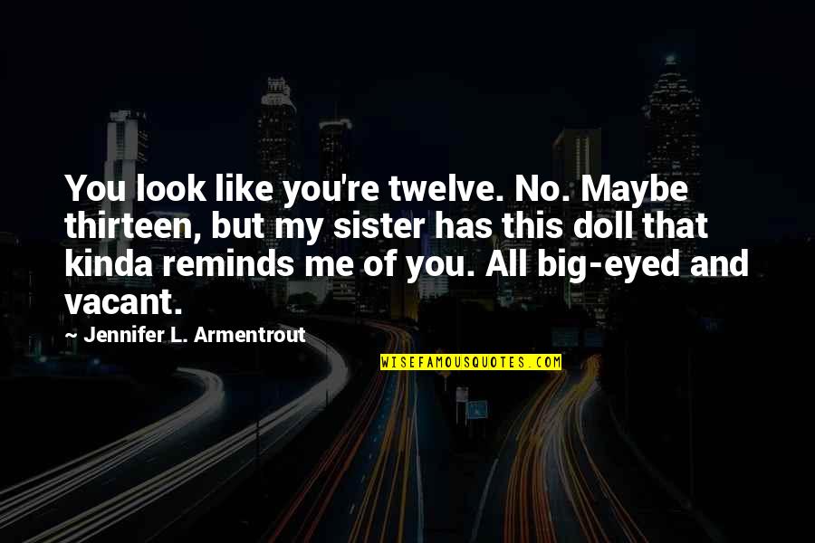 My Big Sister Quotes By Jennifer L. Armentrout: You look like you're twelve. No. Maybe thirteen, My Big Sister Quotes By Jennifer L. Armentrout: You look like you're twelve. No. Maybe thirteen,