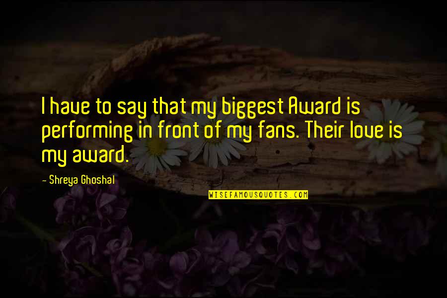 My Biggest Love Quotes By Shreya Ghoshal: I have to say that my biggest Award