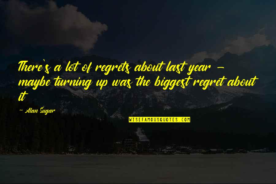 My Biggest Regret Quotes By Alan Sugar: There's a lot of regrets about last year My Biggest Regret Quotes By Alan Sugar: There's a lot of regrets about last year