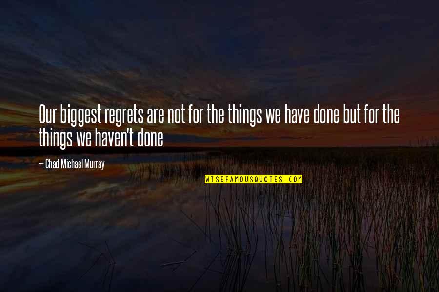 My Biggest Regret Quotes By Chad Michael Murray: Our biggest regrets are not for the things My Biggest Regret Quotes By Chad Michael Murray: Our biggest regrets are not for the things
