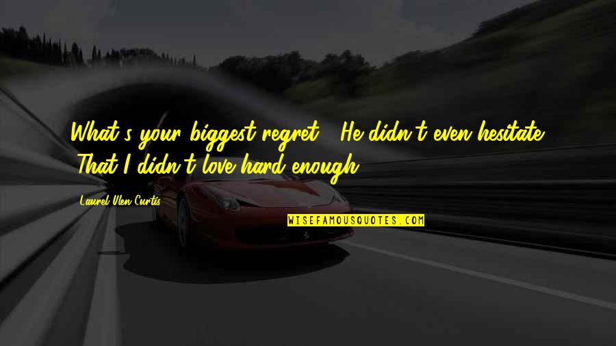 My Biggest Regret Quotes By Laurel Ulen Curtis: What's your biggest regret?" He didn't even hesitate. My Biggest Regret Quotes By Laurel Ulen Curtis: What's your biggest regret?" He didn't even hesitate.