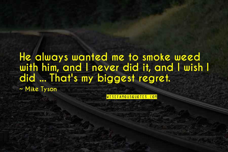 My Biggest Regret Quotes By Mike Tyson: He always wanted me to smoke weed with My Biggest Regret Quotes By Mike Tyson: He always wanted me to smoke weed with