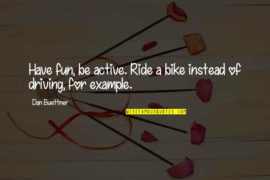 My Bike Ride Quotes By Dan Buettner: Have fun, be active. Ride a bike instead