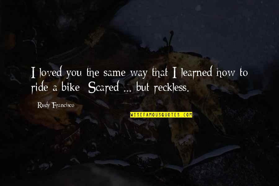 My Bike Ride Quotes By Rudy Francisco: I loved you the same way that I
