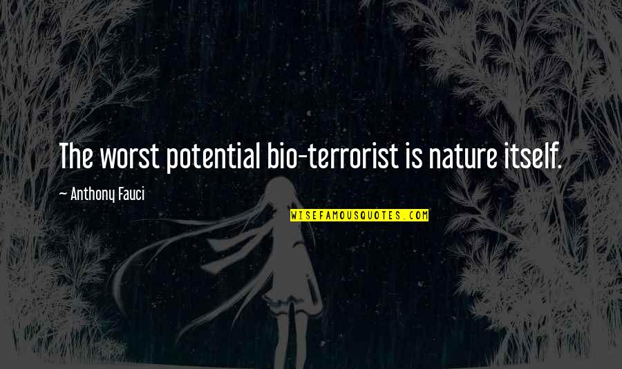 My Bio Quotes By Anthony Fauci: The worst potential bio-terrorist is nature itself. My Bio Quotes By Anthony Fauci: The worst potential bio-terrorist is nature itself.