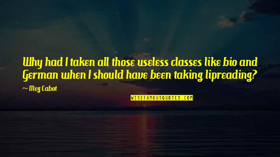 My Bio Quotes By Meg Cabot: Why had I taken all those useless classes My Bio Quotes By Meg Cabot: Why had I taken all those useless classes