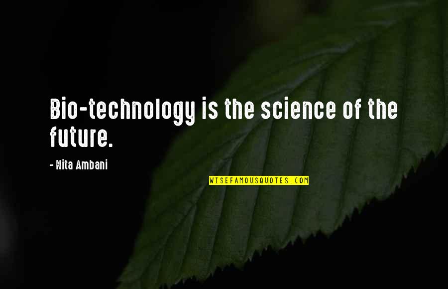 My Bio Quotes By Nita Ambani: Bio-technology is the science of the future. My Bio Quotes By Nita Ambani: Bio-technology is the science of the future.