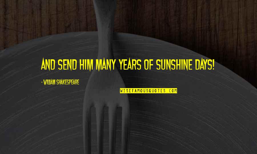 My Birthday In 3 Days Quotes By William Shakespeare: And send him many years of sunshine days! My Birthday In 3 Days Quotes By William Shakespeare: And send him many years of sunshine days!