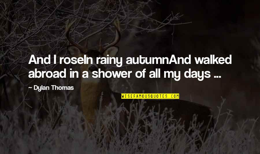 My Birthday In 4 Days Quotes By Dylan Thomas: And I roseIn rainy autumnAnd walked abroad in