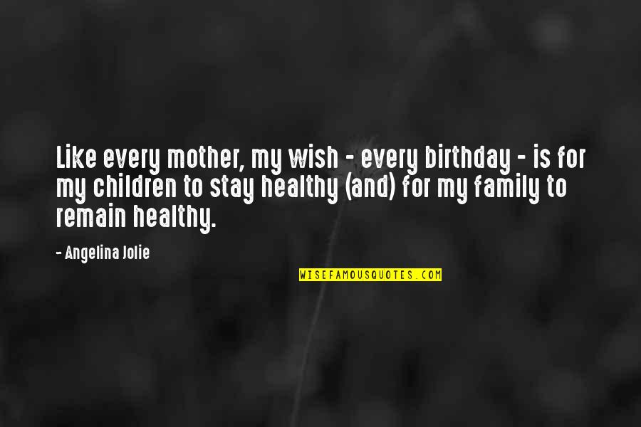 My Birthday Without My Mother Quotes By Angelina Jolie: Like every mother, my wish - every birthday My Birthday Without My Mother Quotes By Angelina Jolie: Like every mother, my wish - every birthday