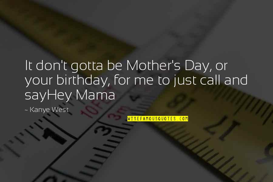 My Birthday Without My Mother Quotes By Kanye West: It don't gotta be Mother's Day, or your