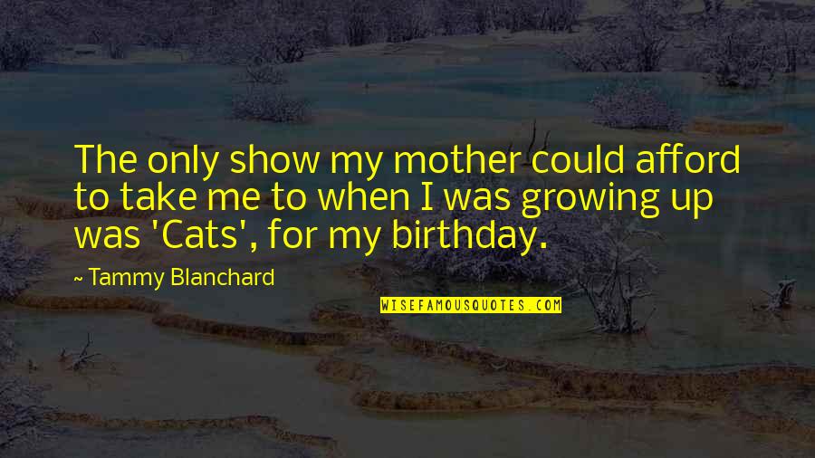 My Birthday Without My Mother Quotes By Tammy Blanchard: The only show my mother could afford to My Birthday Without My Mother Quotes By Tammy Blanchard: The only show my mother could afford to