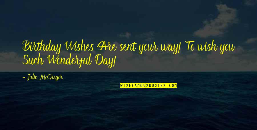 My Birthday Without You Quotes By Julie McGregor: Birthday Wishes Are sent your way! To wish