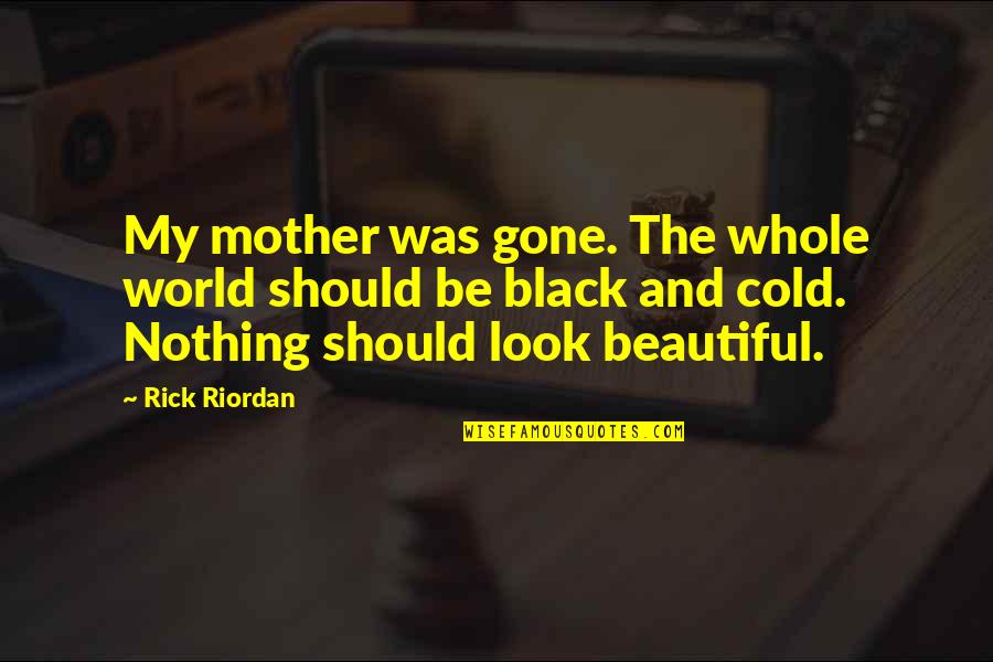 My Black Is Beautiful Quotes By Rick Riordan: My mother was gone. The whole world should My Black Is Beautiful Quotes By Rick Riordan: My mother was gone. The whole world should