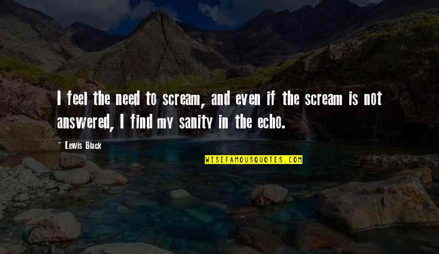 My Black Is Quotes By Lewis Black: I feel the need to scream, and even My Black Is Quotes By Lewis Black: I feel the need to scream, and even