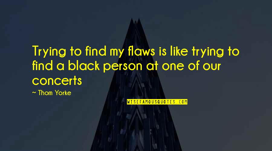 My Black Is Quotes By Thom Yorke: Trying to find my flaws is like trying
